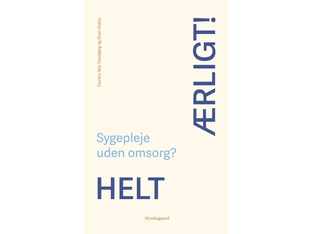 Helt Ærligt! Sygepleje Uden Omsorg? | Charlotte Delmar Dorthe Birkmose Kari Marie Martinsen Kirsten Lomborg Mari Holen Dorthe Boe Danbjørg Jacob Birk